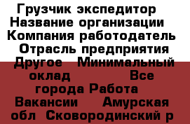 Грузчик экспедитор › Название организации ­ Компания-работодатель › Отрасль предприятия ­ Другое › Минимальный оклад ­ 24 000 - Все города Работа » Вакансии   . Амурская обл.,Сковородинский р-н